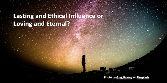 Lasting and Ethical Influence or Loving and Eternal?